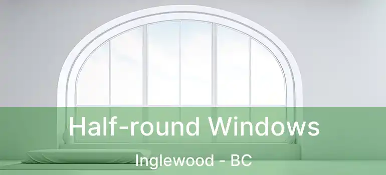  Half-round Windows Inglewood - BC