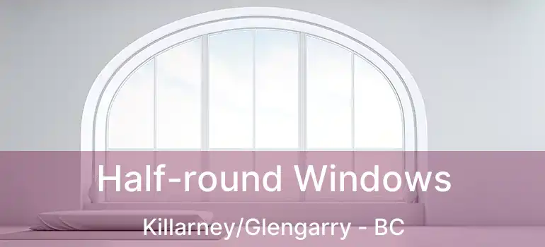  Half-round Windows Killarney/Glengarry - BC