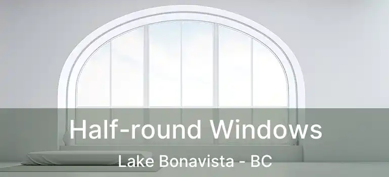  Half-round Windows Lake Bonavista - BC