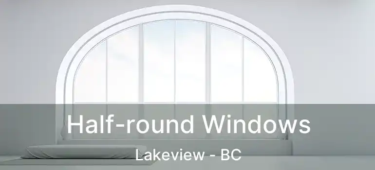  Half-round Windows Lakeview - BC