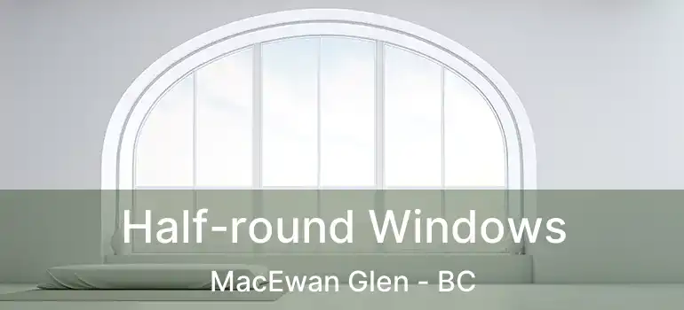  Half-round Windows MacEwan Glen - BC