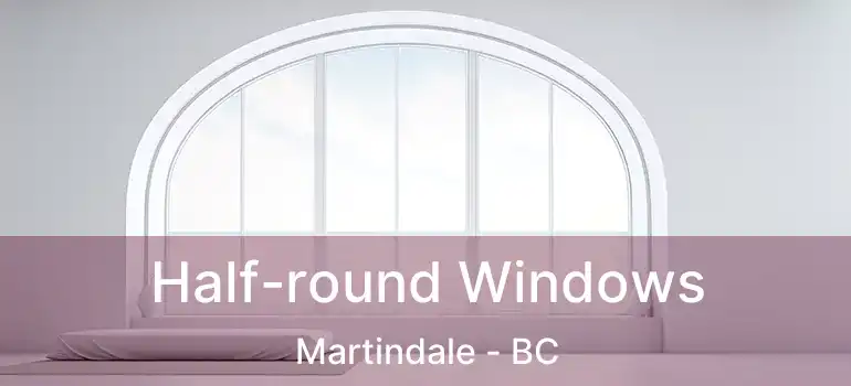  Half-round Windows Martindale - BC