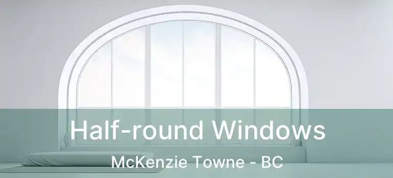  Half-round Windows McKenzie Towne - BC