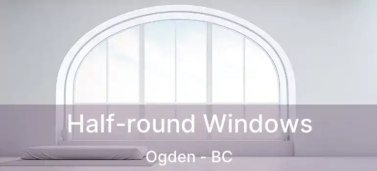  Half-round Windows Ogden - BC
