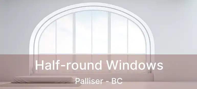  Half-round Windows Palliser - BC