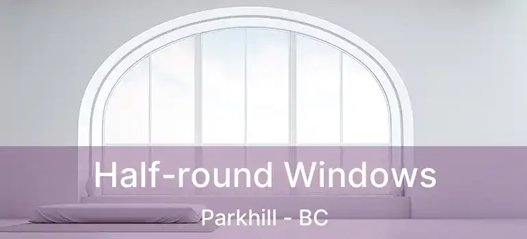  Half-round Windows Parkhill - BC