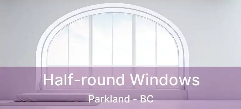  Half-round Windows Parkland - BC