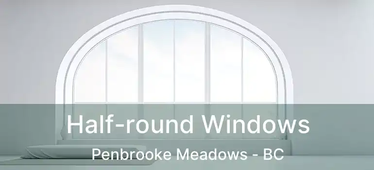  Half-round Windows Penbrooke Meadows - BC