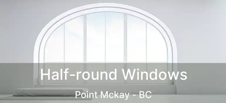  Half-round Windows Point Mckay - BC