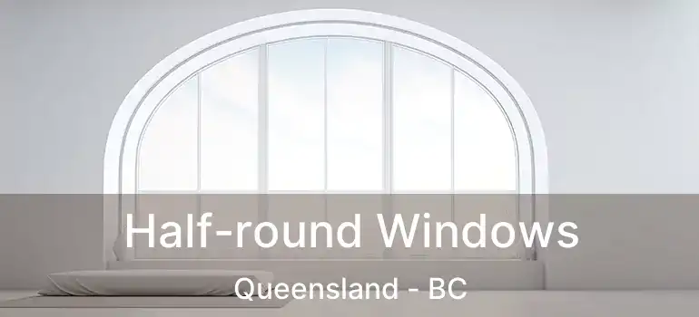  Half-round Windows Queensland - BC