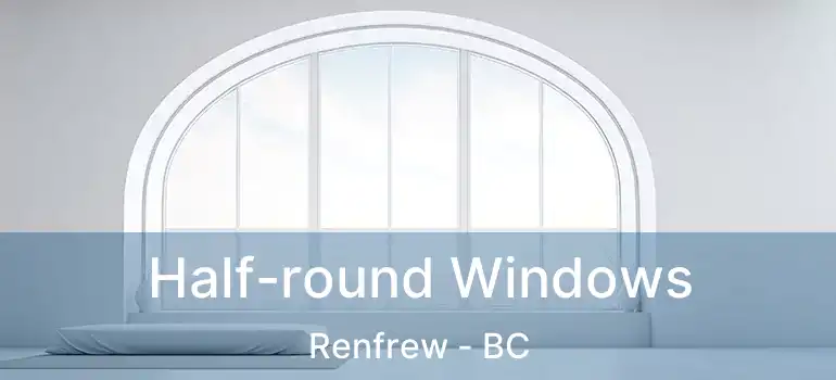  Half-round Windows Renfrew - BC