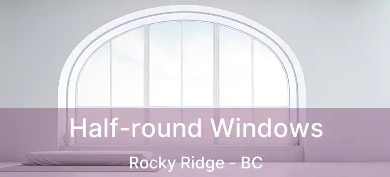  Half-round Windows Rocky Ridge - BC
