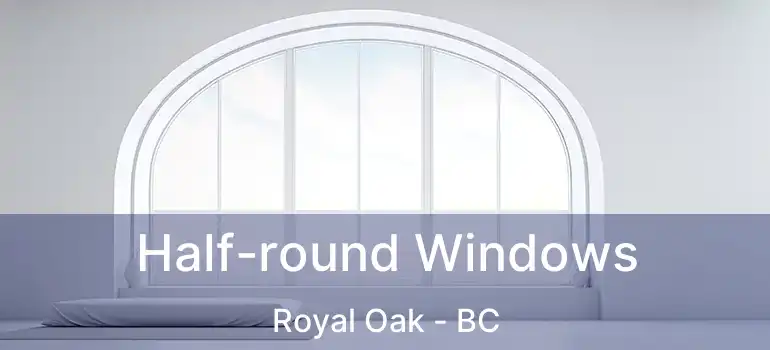  Half-round Windows Royal Oak - BC