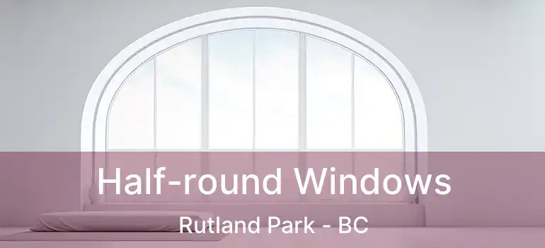  Half-round Windows Rutland Park - BC