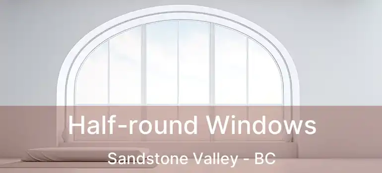  Half-round Windows Sandstone Valley - BC