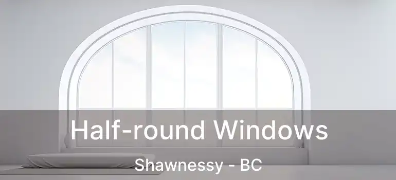  Half-round Windows Shawnessy - BC