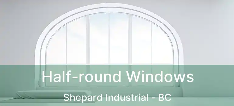  Half-round Windows Shepard Industrial - BC