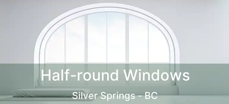  Half-round Windows Silver Springs - BC