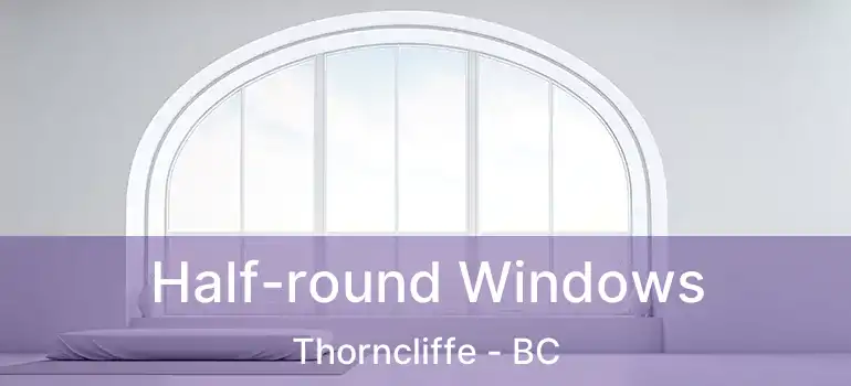  Half-round Windows Thorncliffe - BC