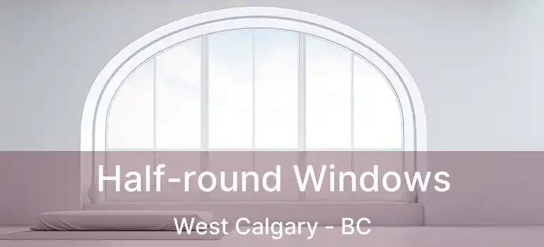  Half-round Windows West Calgary - BC