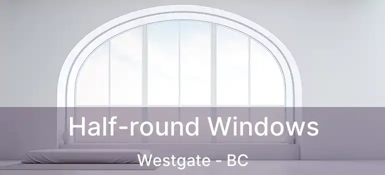  Half-round Windows Westgate - BC