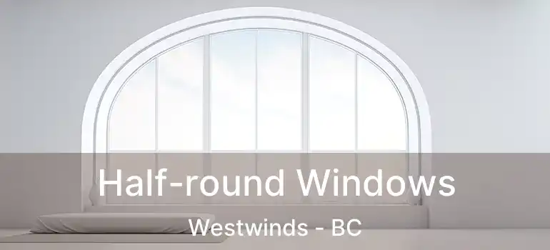  Half-round Windows Westwinds - BC