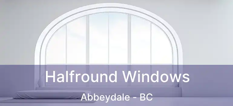  Halfround Windows Abbeydale - BC