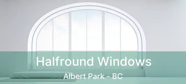  Halfround Windows Albert Park - BC