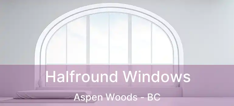  Halfround Windows Aspen Woods - BC