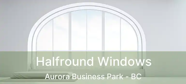  Halfround Windows Aurora Business Park - BC