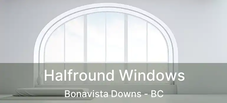  Halfround Windows Bonavista Downs - BC