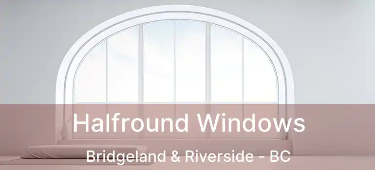  Halfround Windows Bridgeland & Riverside - BC