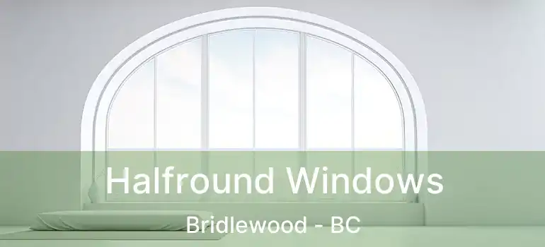  Halfround Windows Bridlewood - BC