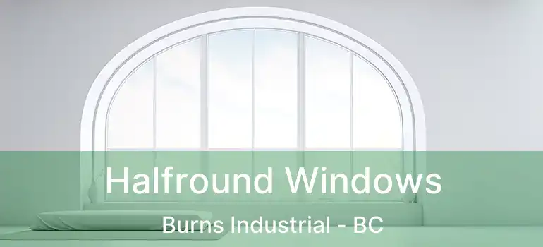  Halfround Windows Burns Industrial - BC