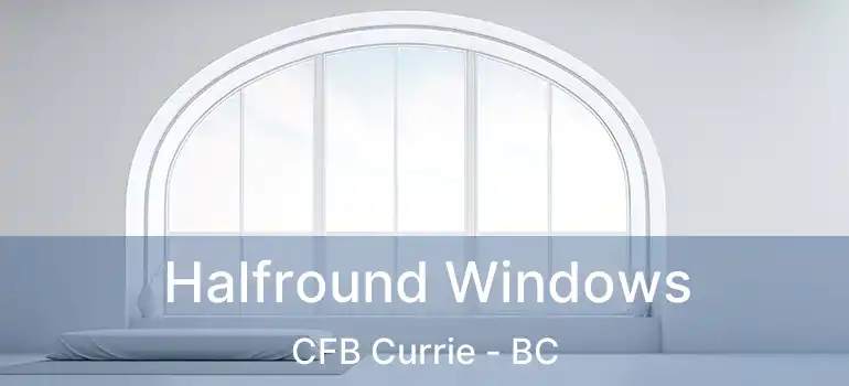  Halfround Windows CFB Currie - BC