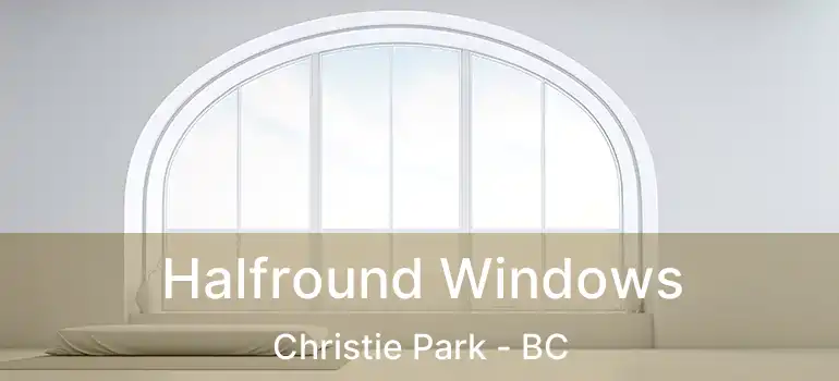  Halfround Windows Christie Park - BC
