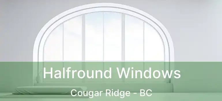  Halfround Windows Cougar Ridge - BC