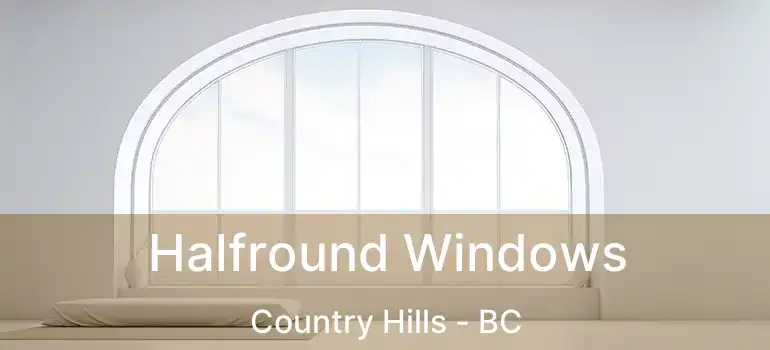  Halfround Windows Country Hills - BC