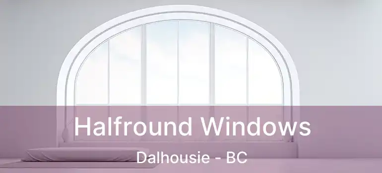 Halfround Windows Dalhousie - BC