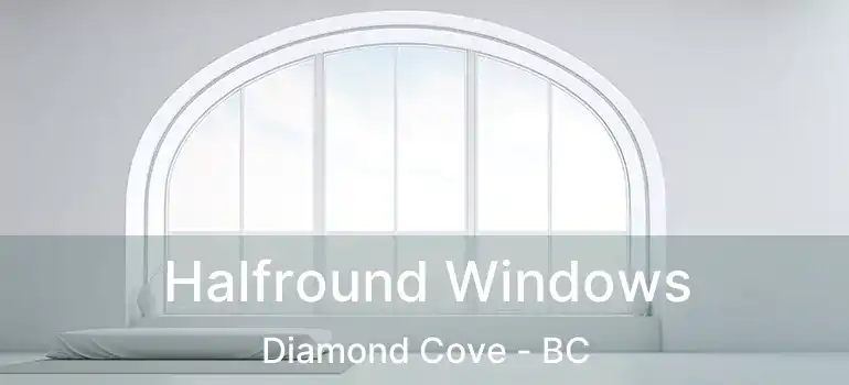  Halfround Windows Diamond Cove - BC