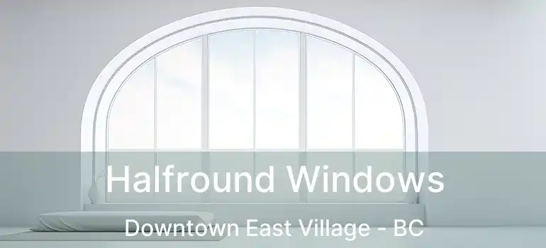  Halfround Windows Downtown East Village - BC