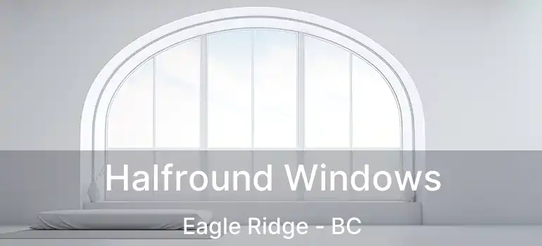  Halfround Windows Eagle Ridge - BC