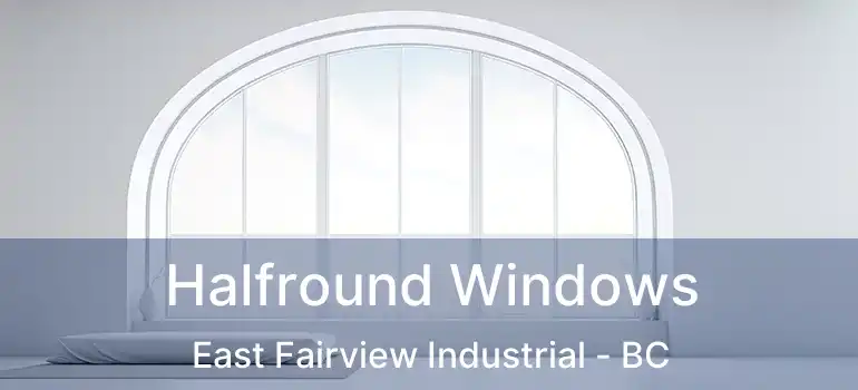  Halfround Windows East Fairview Industrial - BC