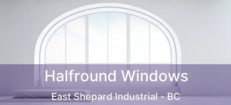  Halfround Windows East Shepard Industrial - BC