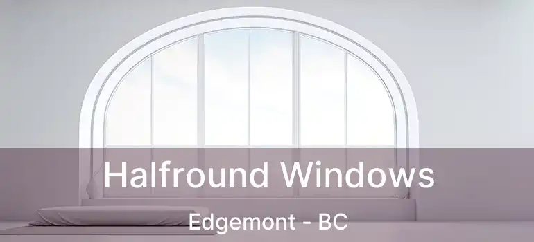  Halfround Windows Edgemont - BC