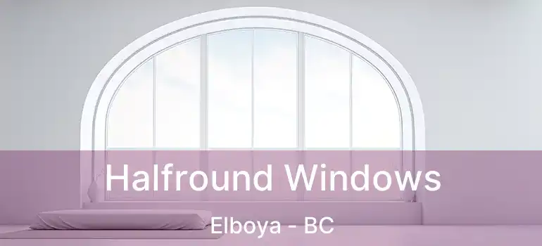  Halfround Windows Elboya - BC