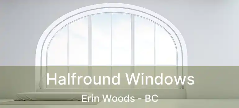  Halfround Windows Erin Woods - BC
