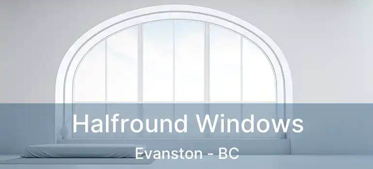  Halfround Windows Evanston - BC