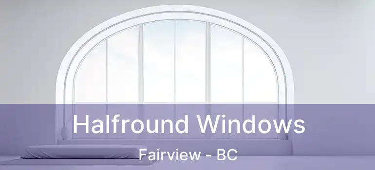  Halfround Windows Fairview - BC