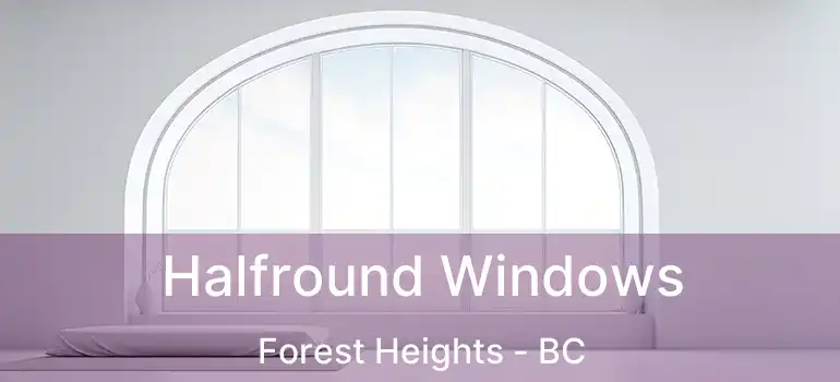  Halfround Windows Forest Heights - BC